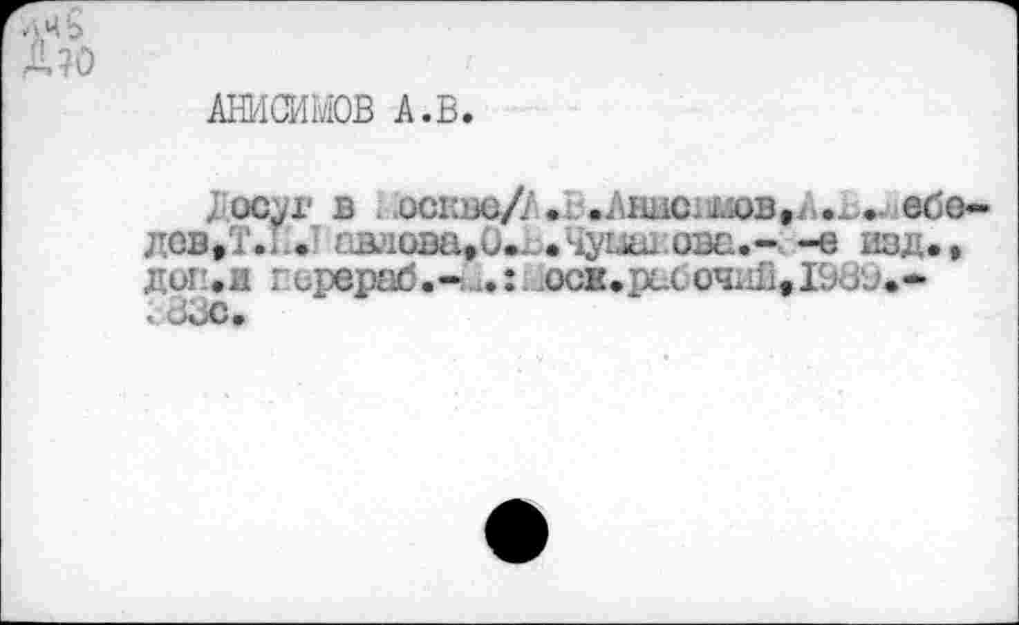 ﻿Д?о
АНИСИМОВ А.В.
Досуг в .оскво/Л. .Ahhc.wb,^ . ебо-дсв.Т.М.' овлова»0.. >•;1ушд ова.—е изд., доп.и гсрераб.-il»: .0CB.puC04mitI9d‘j.-с&ЗС.